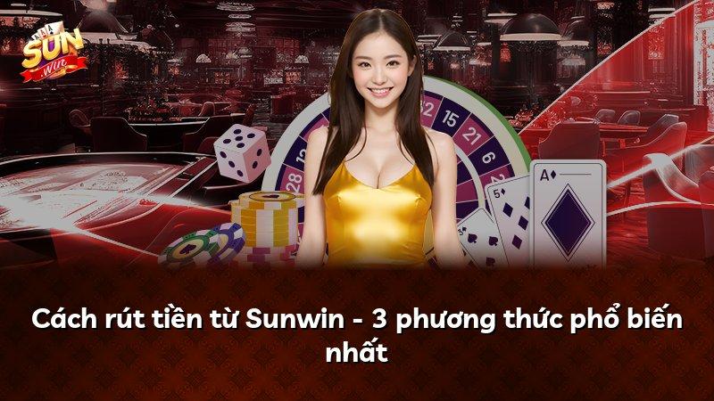Cách rút tiền từ Sunwin - 3 phương thức phổ biến nhất