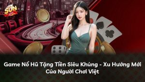 Game Nổ Hũ Tặng Tiền Siêu Khủng – Xu Hướng Mới Của Người Chơi Việt