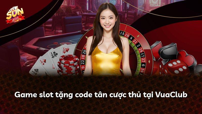 Game slot tặng code tân cược thủ tại VuaClub