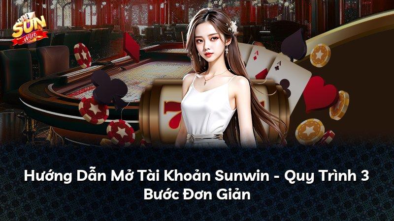 Hướng Dẫn Mở Tài Khoản Sunwin - Quy Trình 3 Bước Đơn Giản