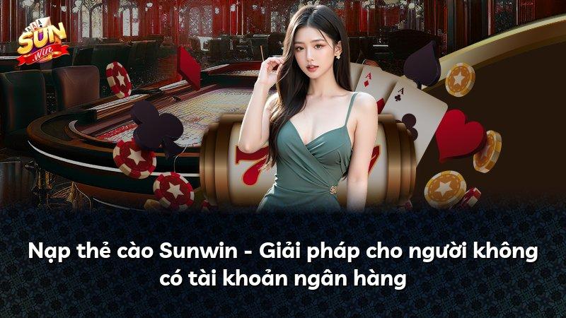 Nạp thẻ cào Sunwin - Giải pháp cho người không có tài khoản ngân hàng