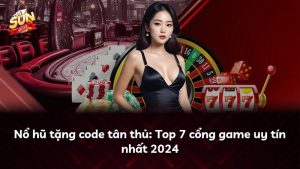 Nổ hũ tặng code tân thủ: Top 7 cổng game uy tín nhất 2024