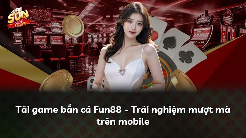 Tải game bắn cá Fun88 - Trải nghiệm mượt mà trên mobile
