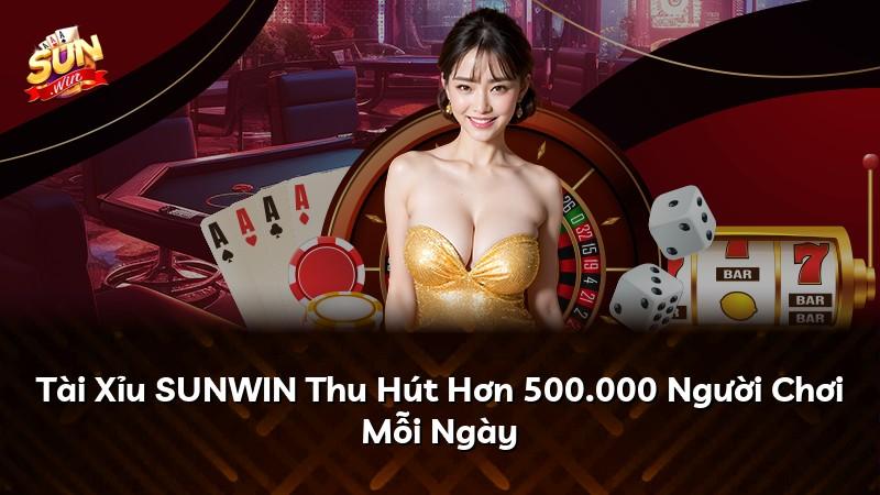 Tài Xỉu SUNWIN Thu Hút Hơn 500.000 Người Chơi Mỗi Ngày